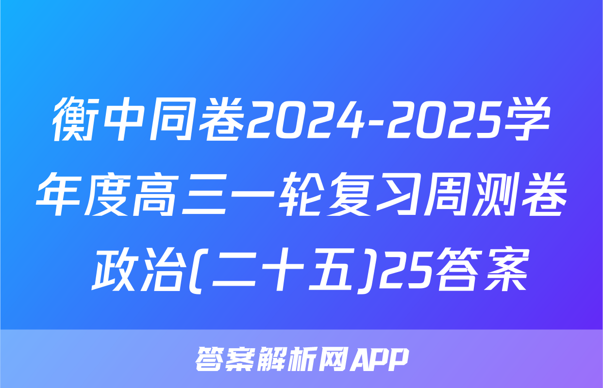 衡中同卷2024-2025学年度高三一轮复习周测卷 政治(二十五)25答案