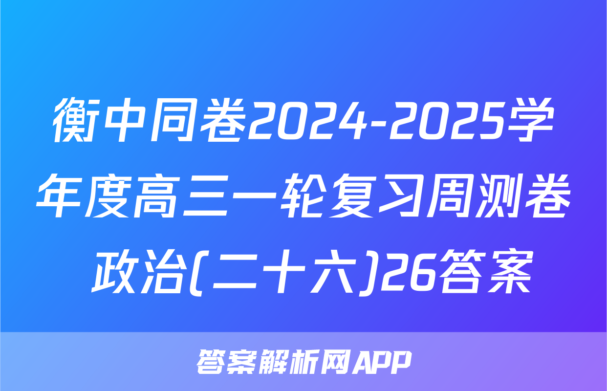 衡中同卷2024-2025学年度高三一轮复习周测卷 政治(二十六)26答案