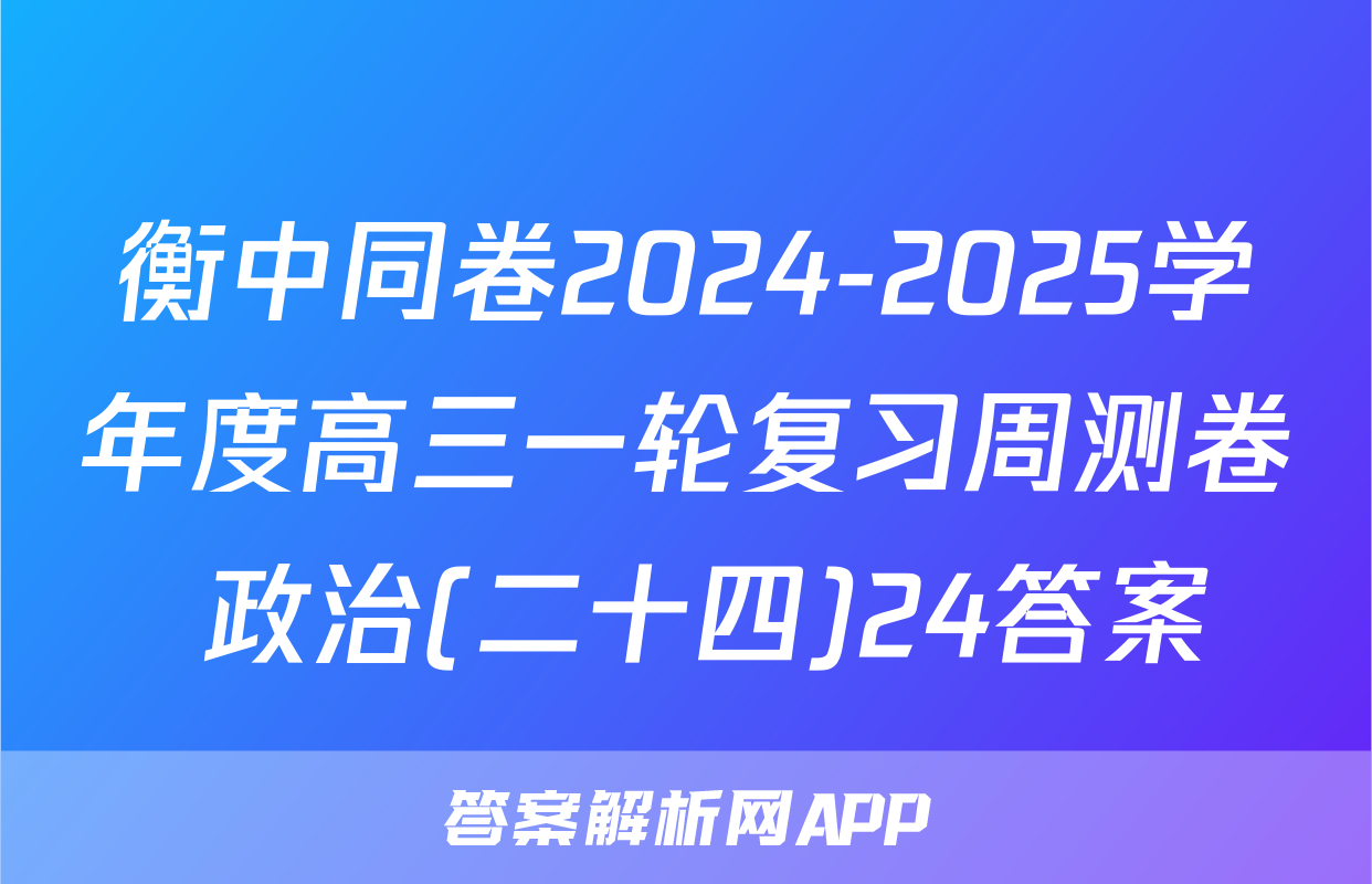 衡中同卷2024-2025学年度高三一轮复习周测卷 政治(二十四)24答案
