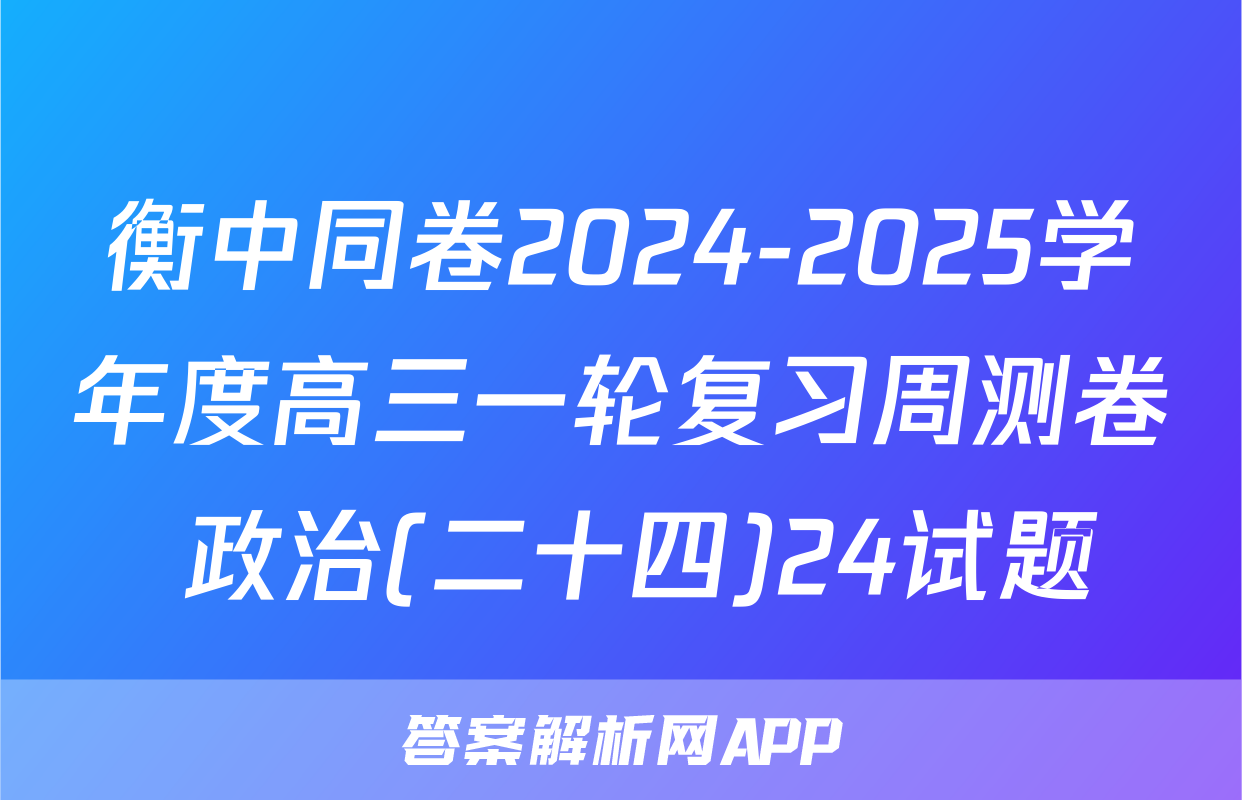 衡中同卷2024-2025学年度高三一轮复习周测卷 政治(二十四)24试题