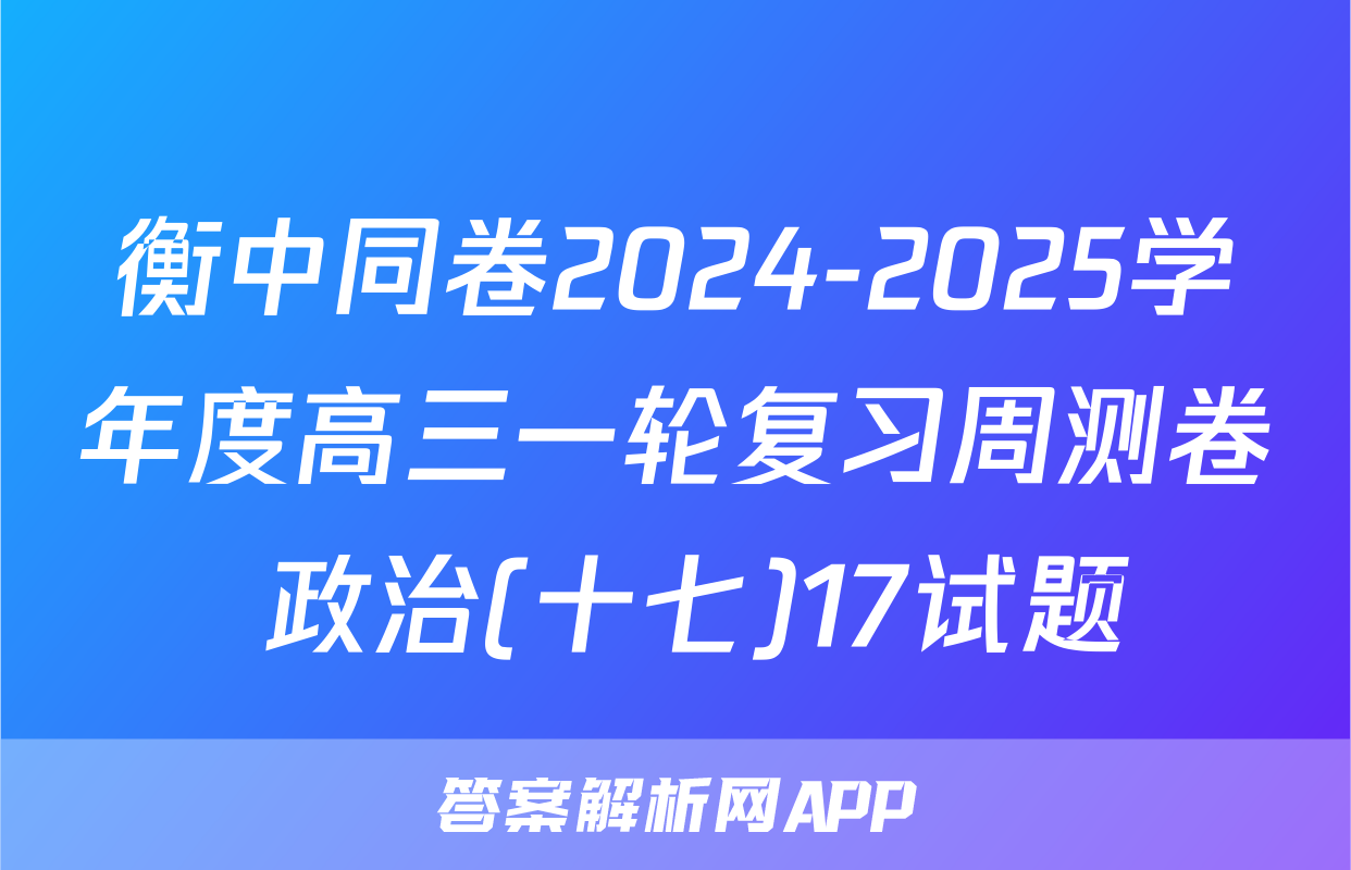 衡中同卷2024-2025学年度高三一轮复习周测卷 政治(十七)17试题