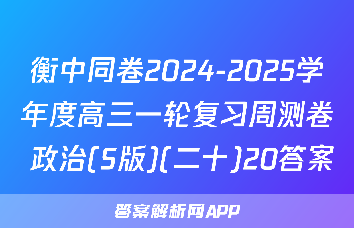 衡中同卷2024-2025学年度高三一轮复习周测卷 政治(S版)(二十)20答案