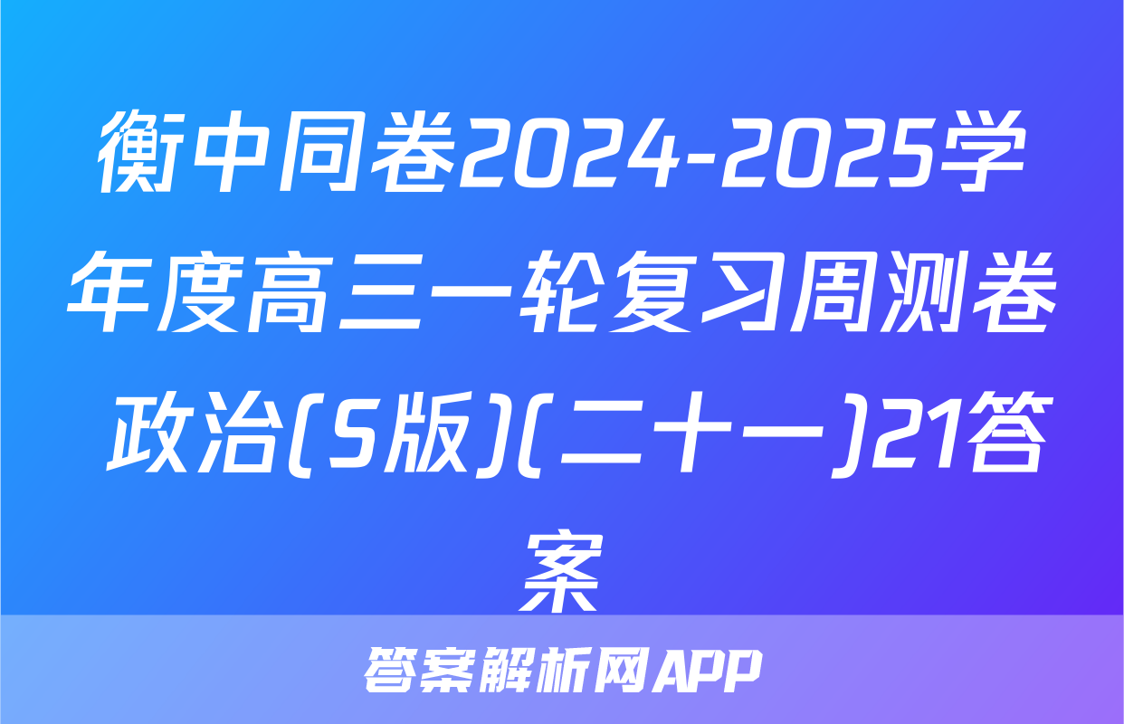 衡中同卷2024-2025学年度高三一轮复习周测卷 政治(S版)(二十一)21答案