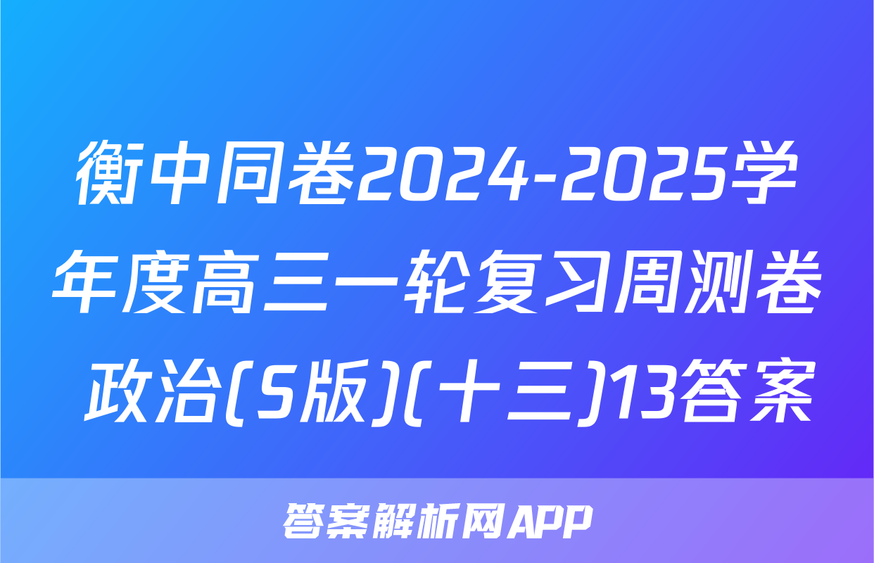 衡中同卷2024-2025学年度高三一轮复习周测卷 政治(S版)(十三)13答案