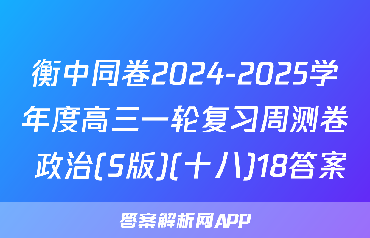 衡中同卷2024-2025学年度高三一轮复习周测卷 政治(S版)(十八)18答案