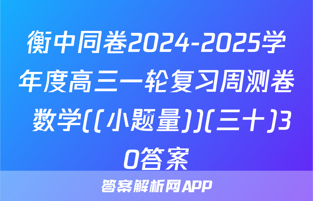 衡中同卷2024-2025学年度高三一轮复习周测卷 数学((小题量))(三十)30答案