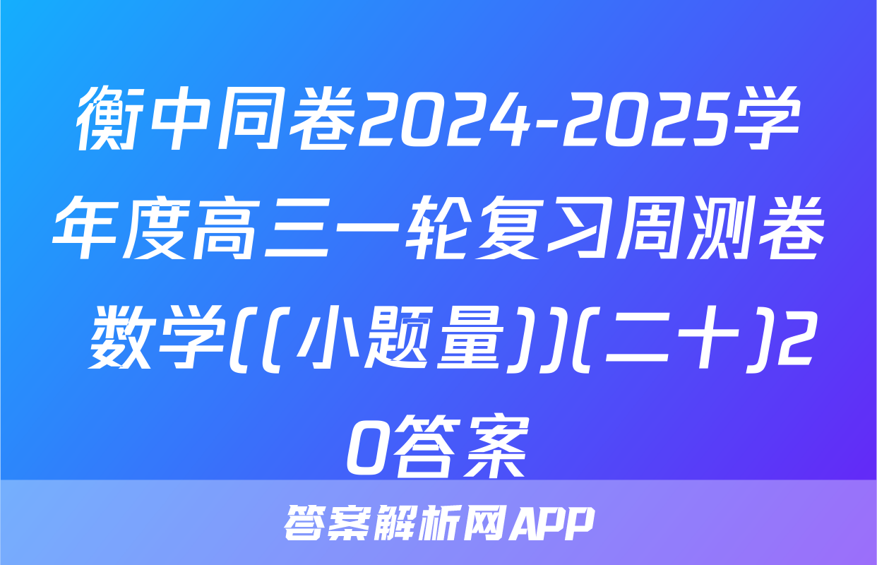 衡中同卷2024-2025学年度高三一轮复习周测卷 数学((小题量))(二十)20答案