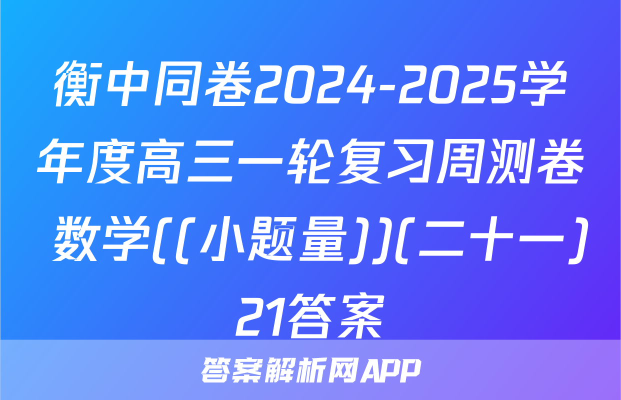 衡中同卷2024-2025学年度高三一轮复习周测卷 数学((小题量))(二十一)21答案
