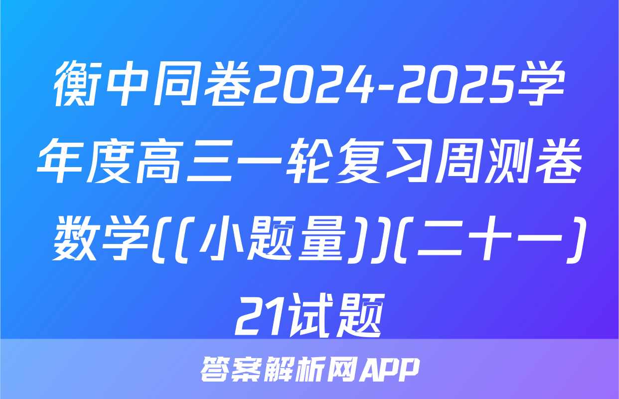 衡中同卷2024-2025学年度高三一轮复习周测卷 数学((小题量))(二十一)21试题
