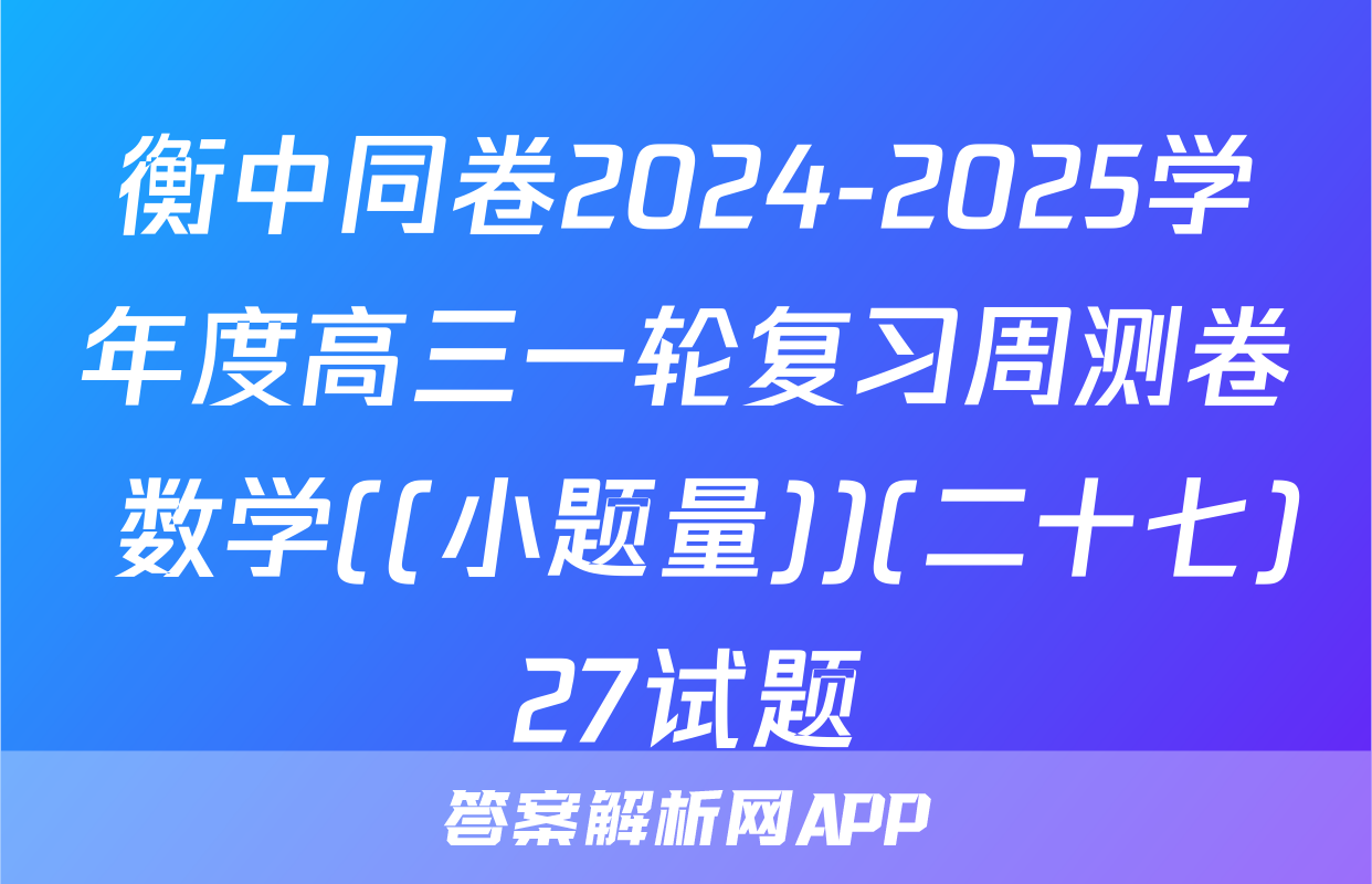 衡中同卷2024-2025学年度高三一轮复习周测卷 数学((小题量))(二十七)27试题
