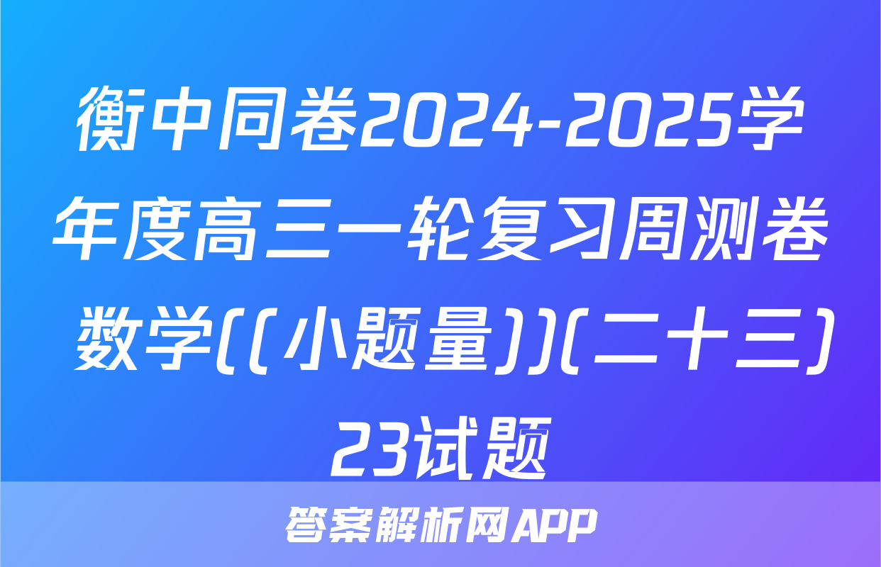 衡中同卷2024-2025学年度高三一轮复习周测卷 数学((小题量))(二十三)23试题