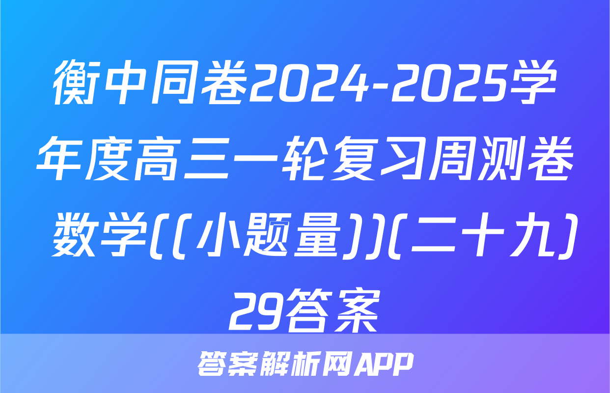 衡中同卷2024-2025学年度高三一轮复习周测卷 数学((小题量))(二十九)29答案