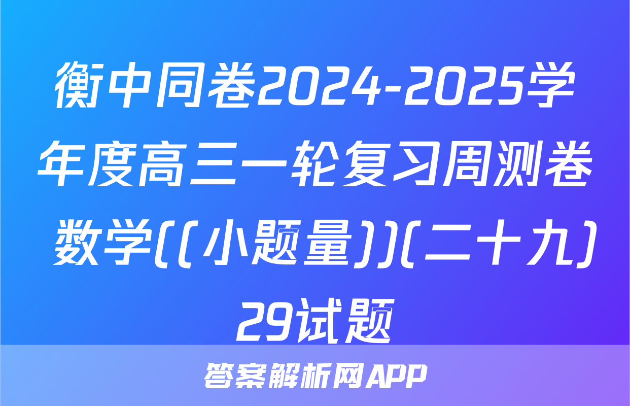 衡中同卷2024-2025学年度高三一轮复习周测卷 数学((小题量))(二十九)29试题
