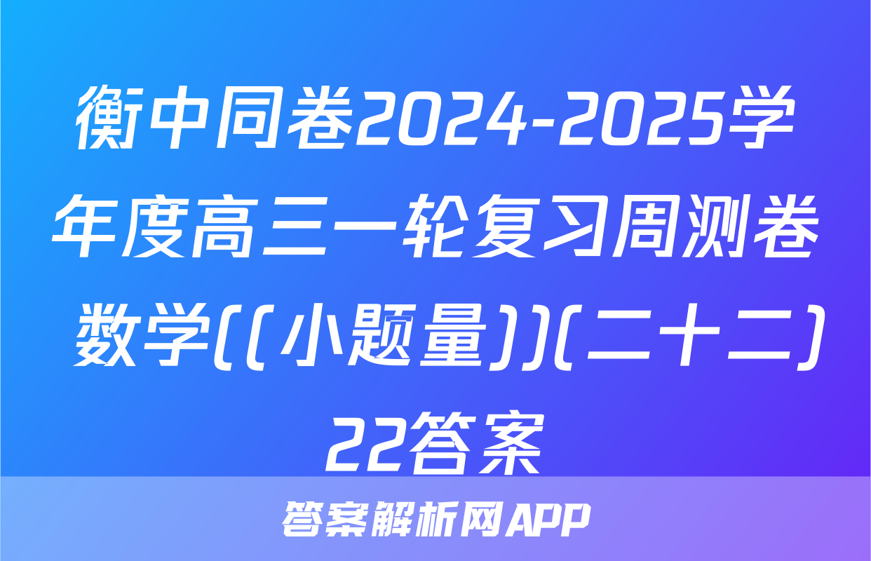 衡中同卷2024-2025学年度高三一轮复习周测卷 数学((小题量))(二十二)22答案