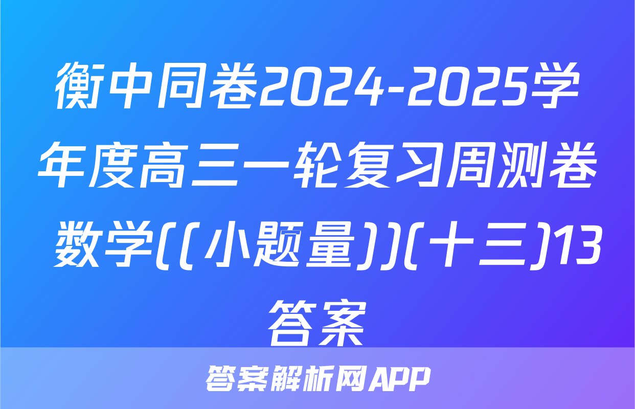 衡中同卷2024-2025学年度高三一轮复习周测卷 数学((小题量))(十三)13答案