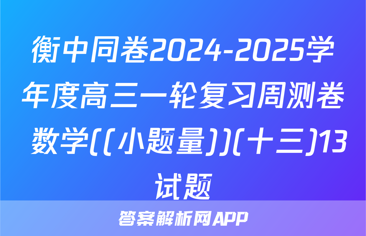 衡中同卷2024-2025学年度高三一轮复习周测卷 数学((小题量))(十三)13试题