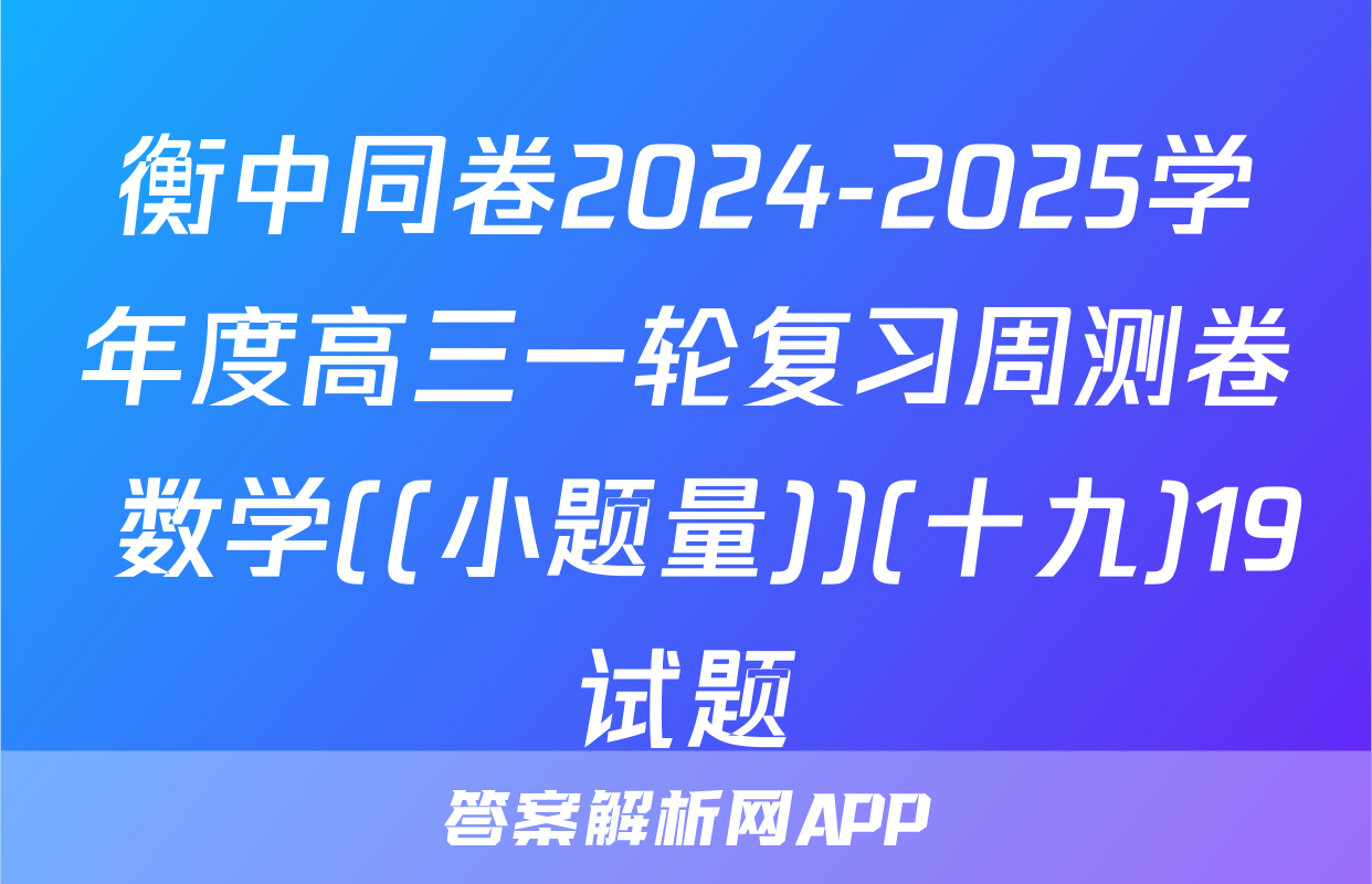 衡中同卷2024-2025学年度高三一轮复习周测卷 数学((小题量))(十九)19试题