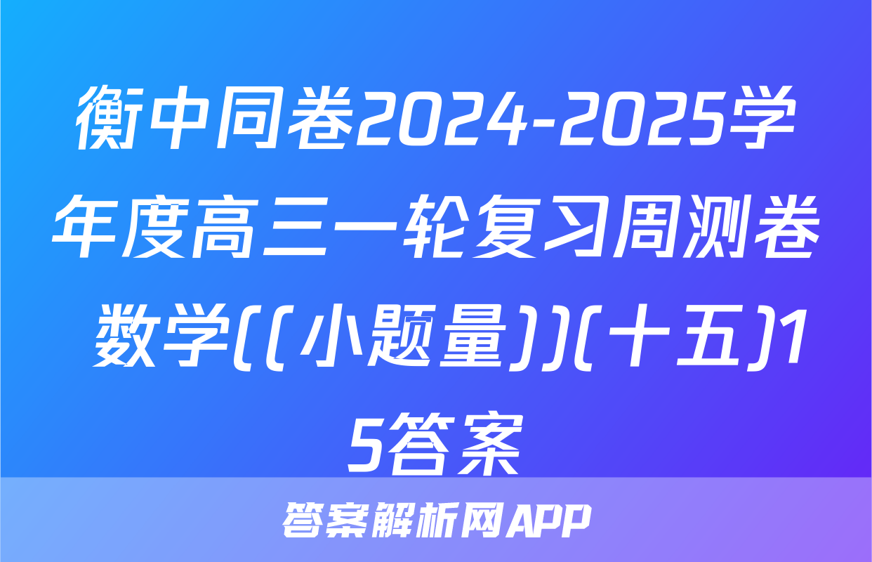 衡中同卷2024-2025学年度高三一轮复习周测卷 数学((小题量))(十五)15答案