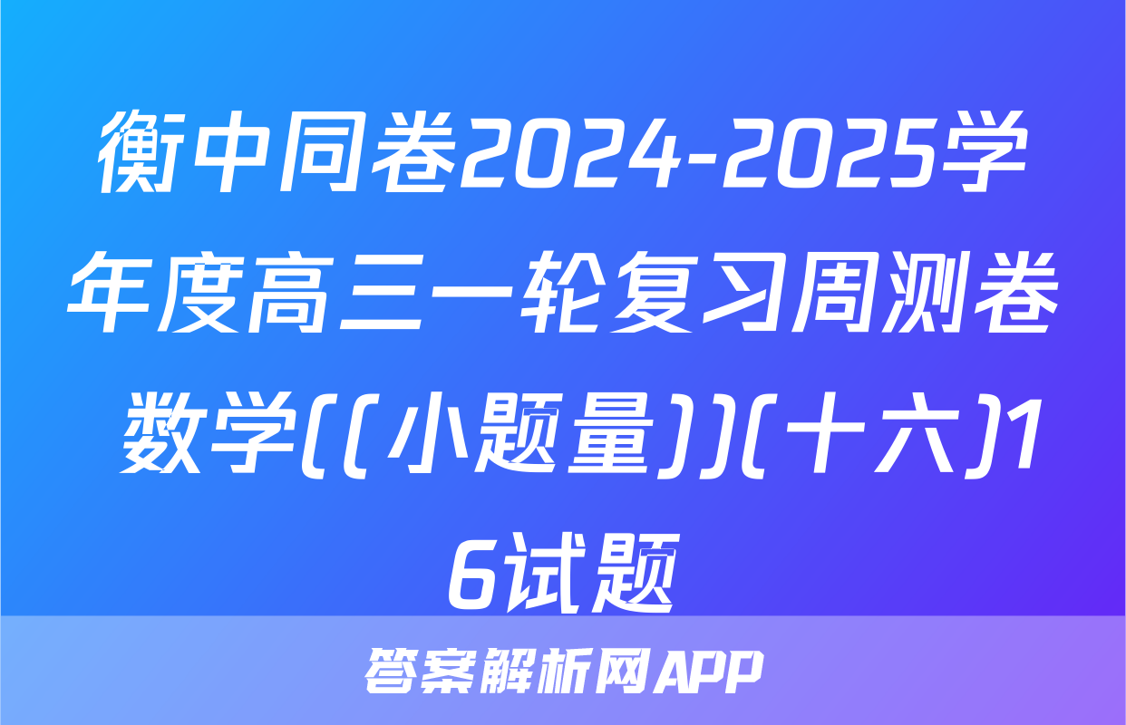 衡中同卷2024-2025学年度高三一轮复习周测卷 数学((小题量))(十六)16试题
