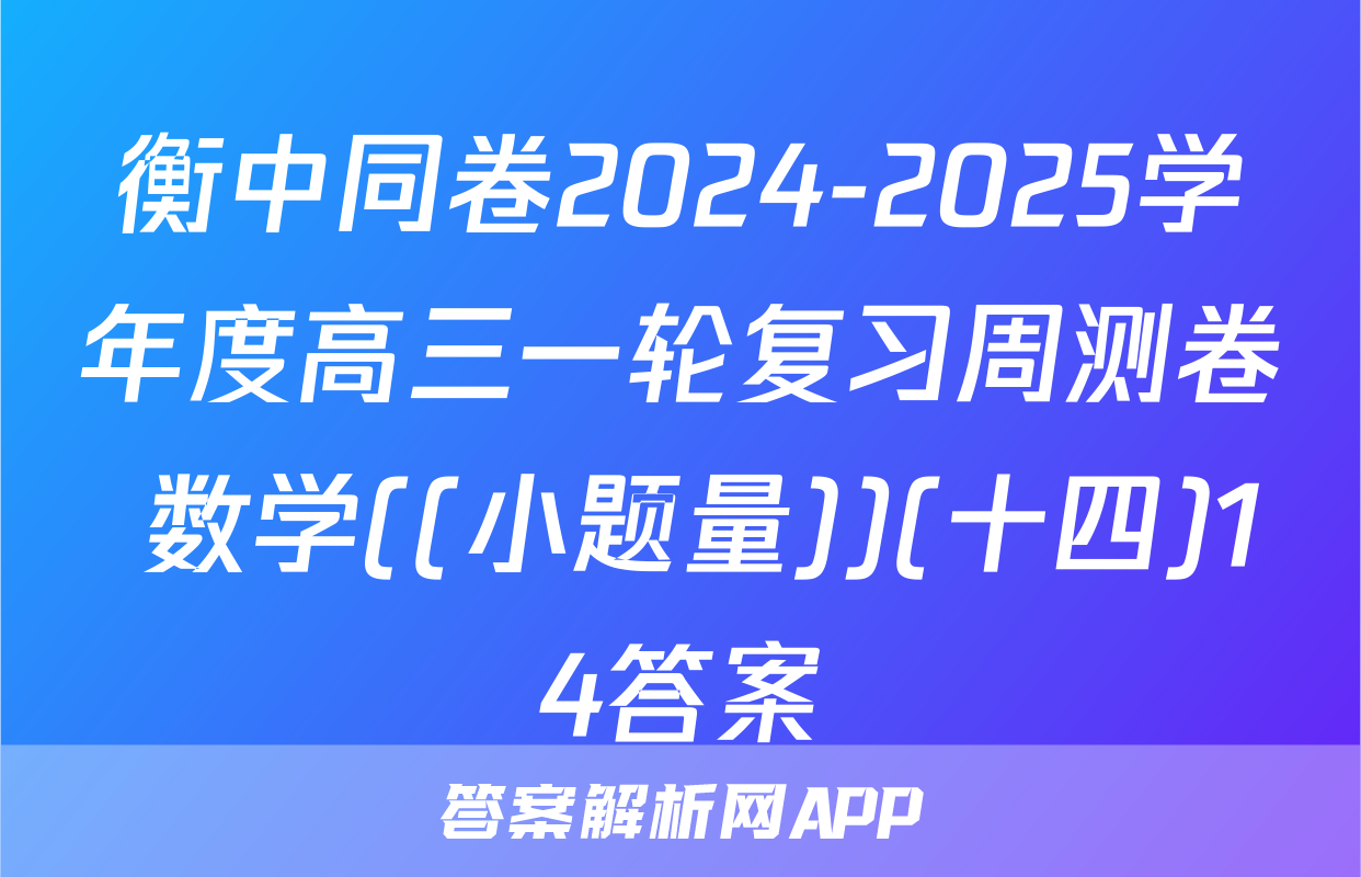 衡中同卷2024-2025学年度高三一轮复习周测卷 数学((小题量))(十四)14答案