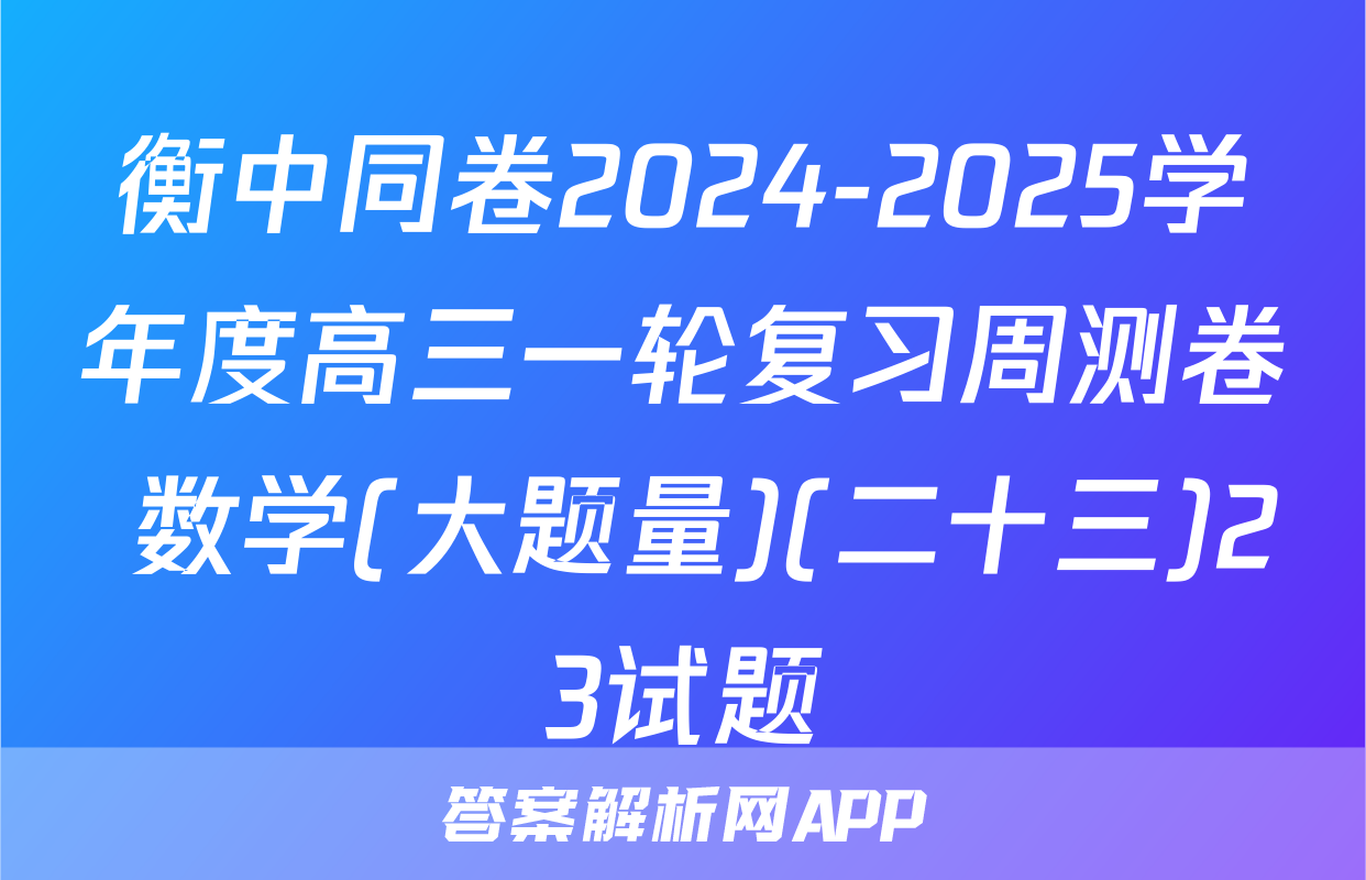 衡中同卷2024-2025学年度高三一轮复习周测卷 数学(大题量)(二十三)23试题