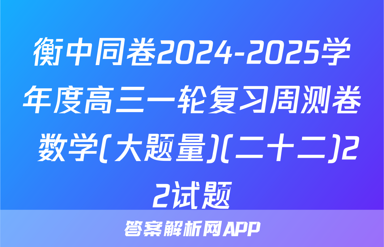 衡中同卷2024-2025学年度高三一轮复习周测卷 数学(大题量)(二十二)22试题