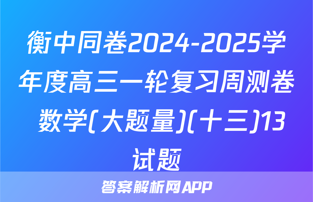 衡中同卷2024-2025学年度高三一轮复习周测卷 数学(大题量)(十三)13试题