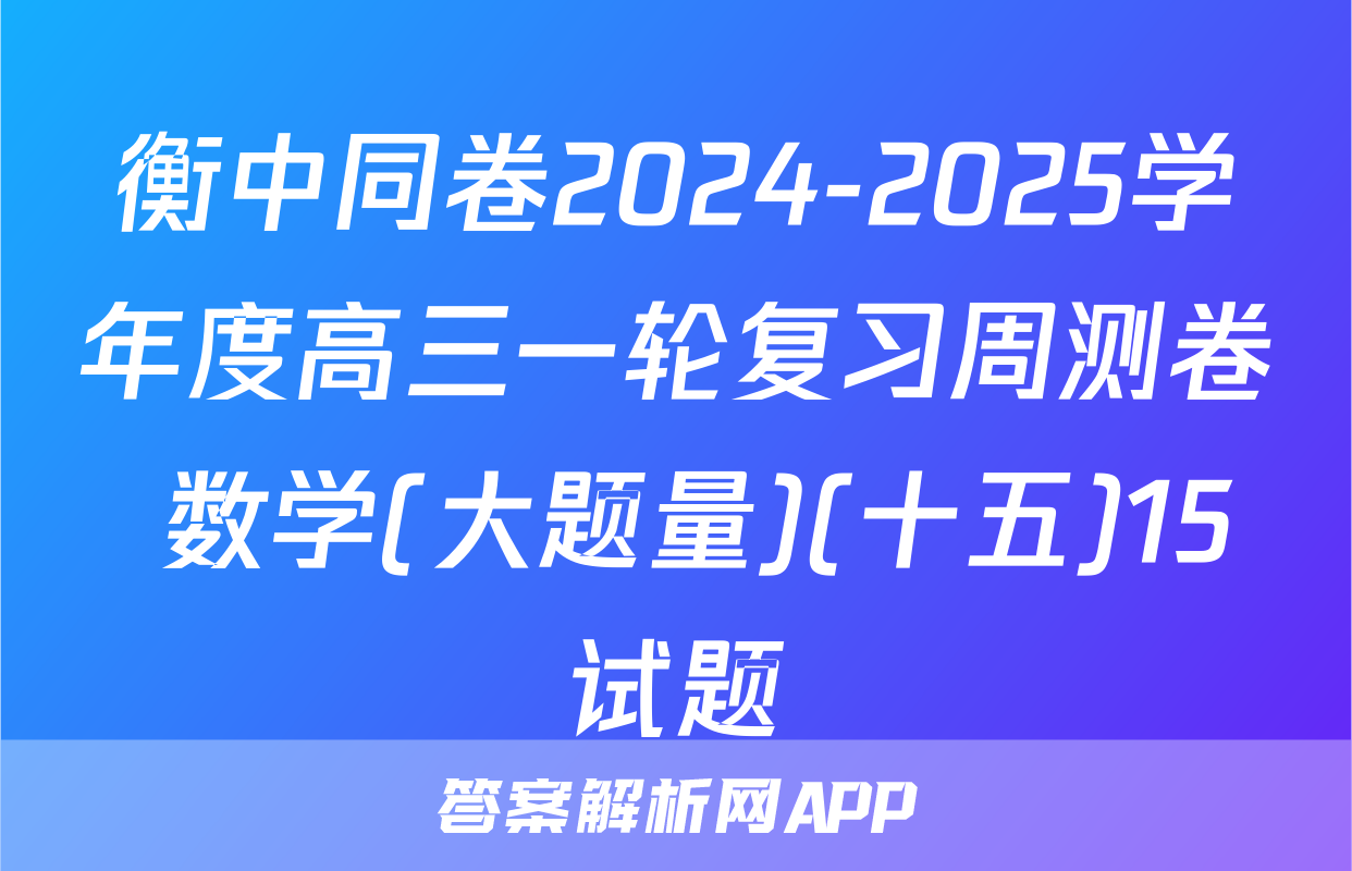 衡中同卷2024-2025学年度高三一轮复习周测卷 数学(大题量)(十五)15试题