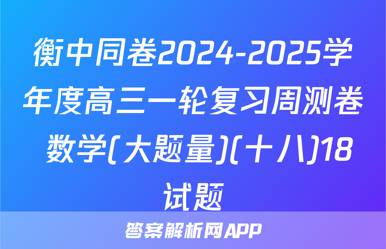 衡中同卷2024-2025学年度高三一轮复习周测卷 数学(大题量)(十八)18试题