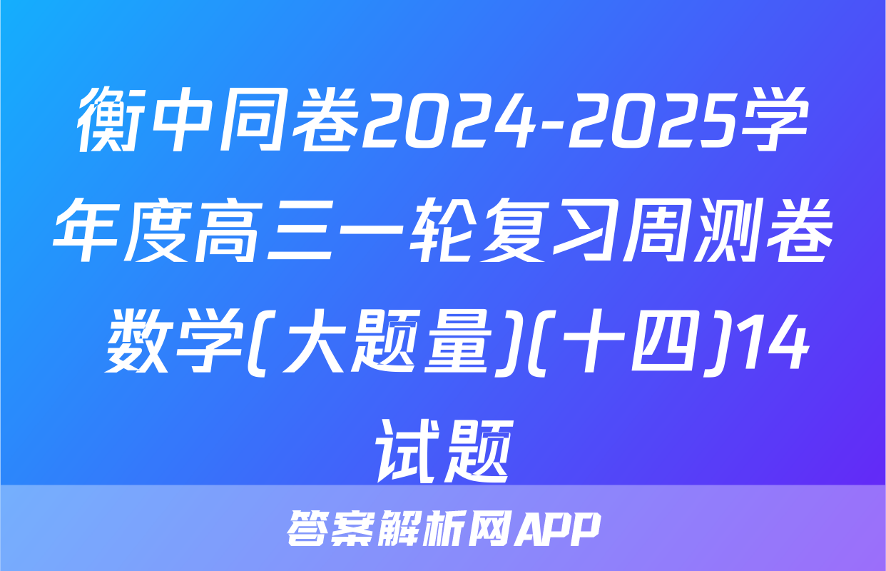 衡中同卷2024-2025学年度高三一轮复习周测卷 数学(大题量)(十四)14试题