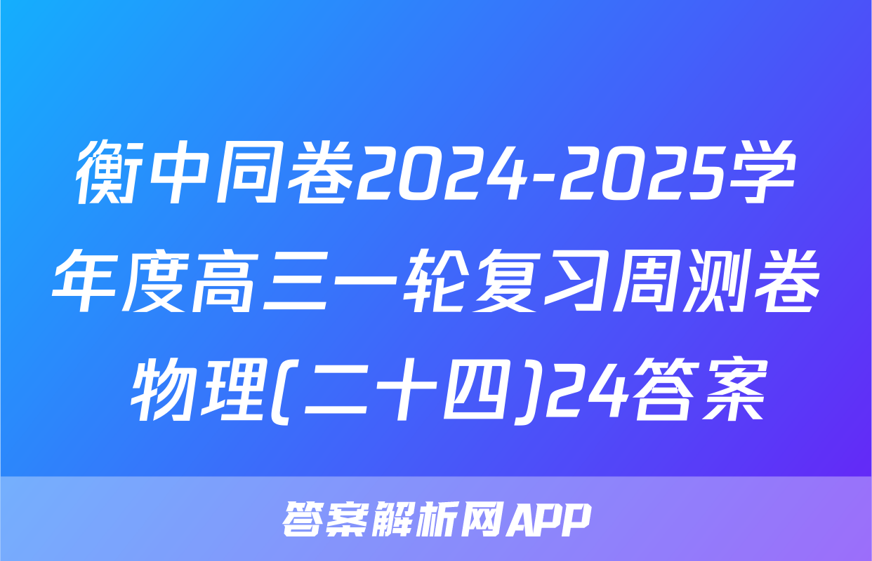 衡中同卷2024-2025学年度高三一轮复习周测卷 物理(二十四)24答案