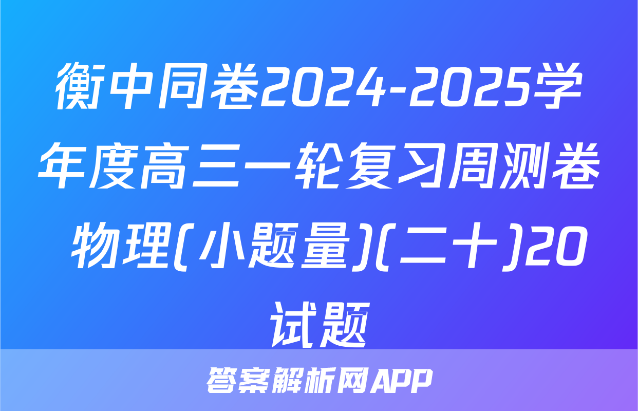 衡中同卷2024-2025学年度高三一轮复习周测卷 物理(小题量)(二十)20试题