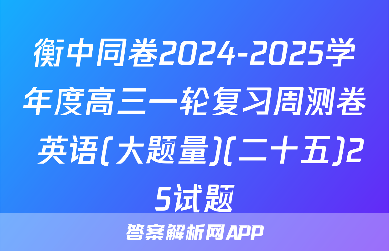 衡中同卷2024-2025学年度高三一轮复习周测卷 英语(大题量)(二十五)25试题