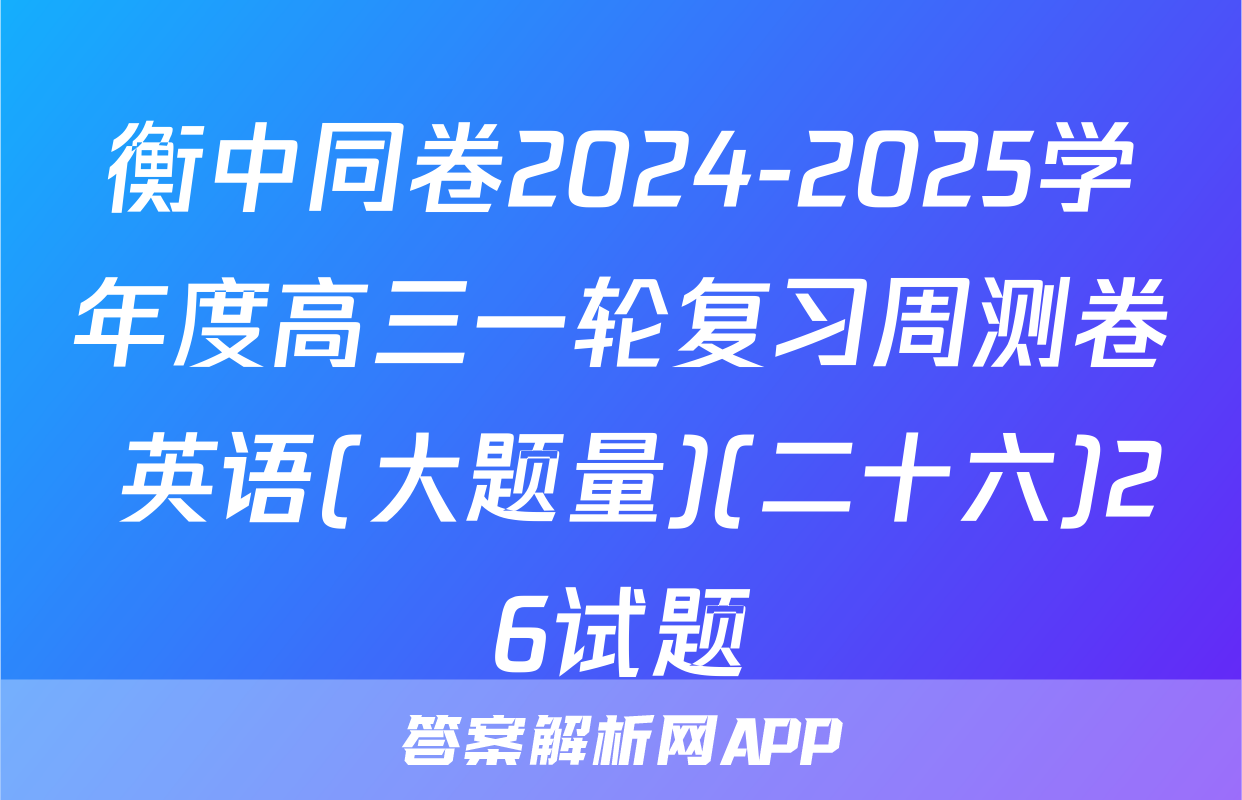 衡中同卷2024-2025学年度高三一轮复习周测卷 英语(大题量)(二十六)26试题