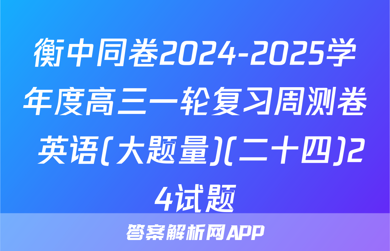 衡中同卷2024-2025学年度高三一轮复习周测卷 英语(大题量)(二十四)24试题