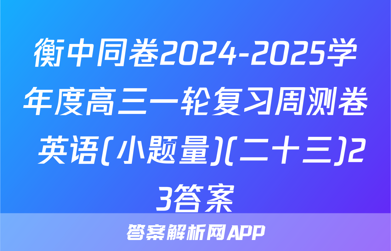 衡中同卷2024-2025学年度高三一轮复习周测卷 英语(小题量)(二十三)23答案