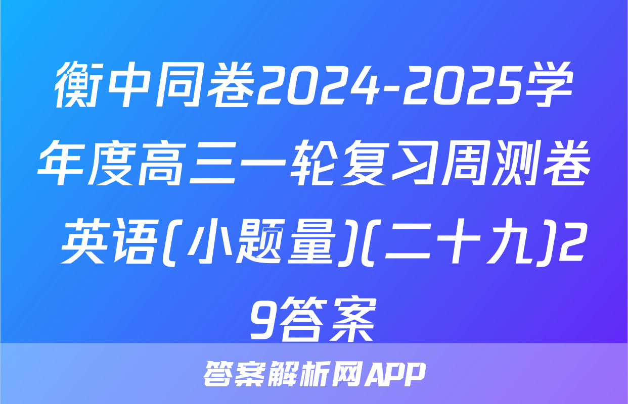 衡中同卷2024-2025学年度高三一轮复习周测卷 英语(小题量)(二十九)29答案