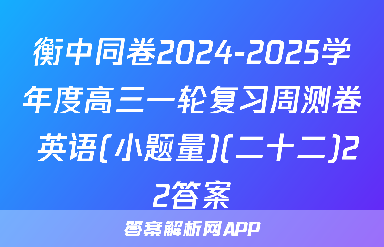 衡中同卷2024-2025学年度高三一轮复习周测卷 英语(小题量)(二十二)22答案