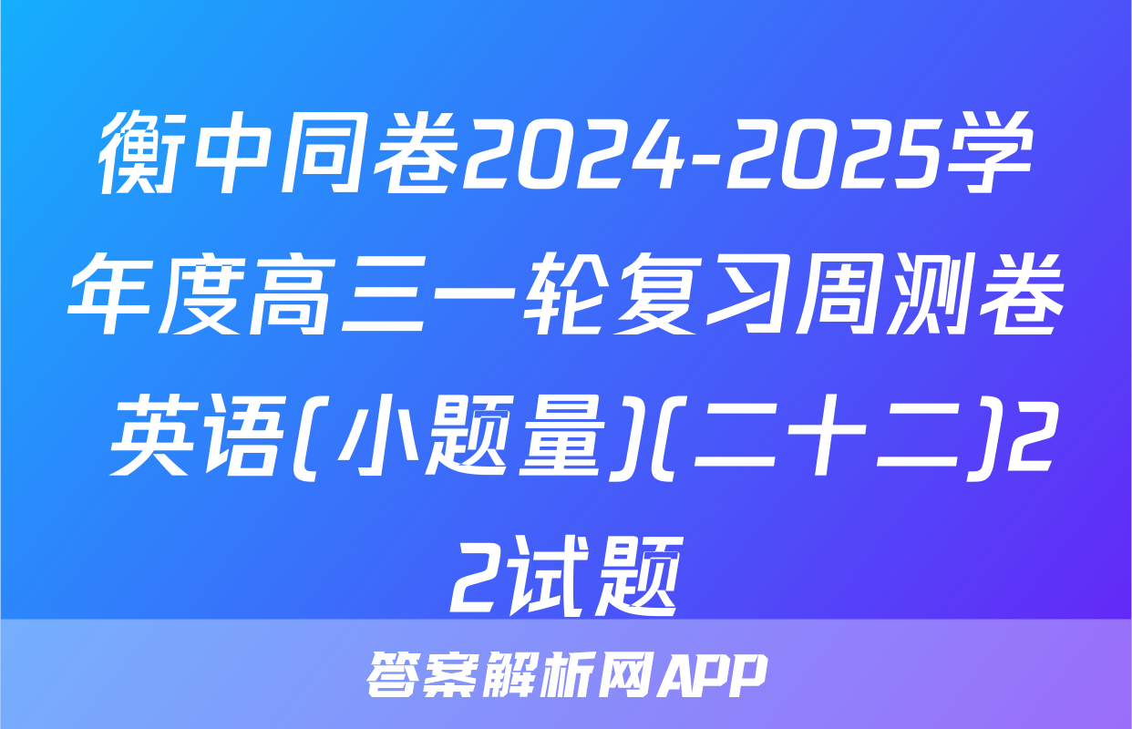 衡中同卷2024-2025学年度高三一轮复习周测卷 英语(小题量)(二十二)22试题