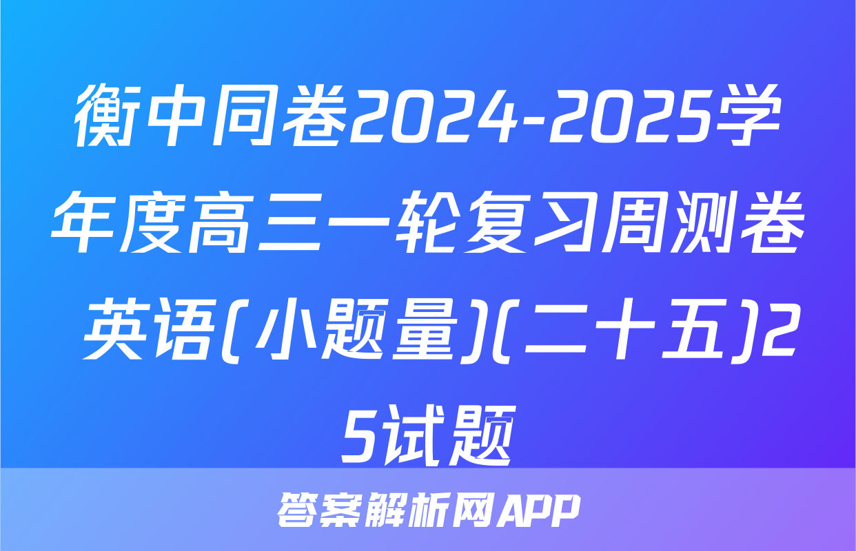衡中同卷2024-2025学年度高三一轮复习周测卷 英语(小题量)(二十五)25试题