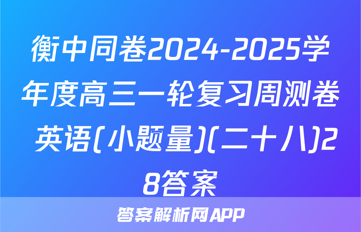 衡中同卷2024-2025学年度高三一轮复习周测卷 英语(小题量)(二十八)28答案