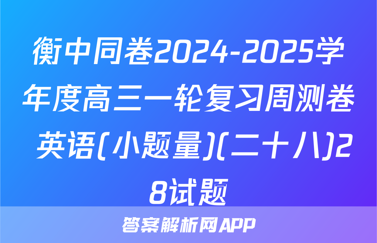 衡中同卷2024-2025学年度高三一轮复习周测卷 英语(小题量)(二十八)28试题