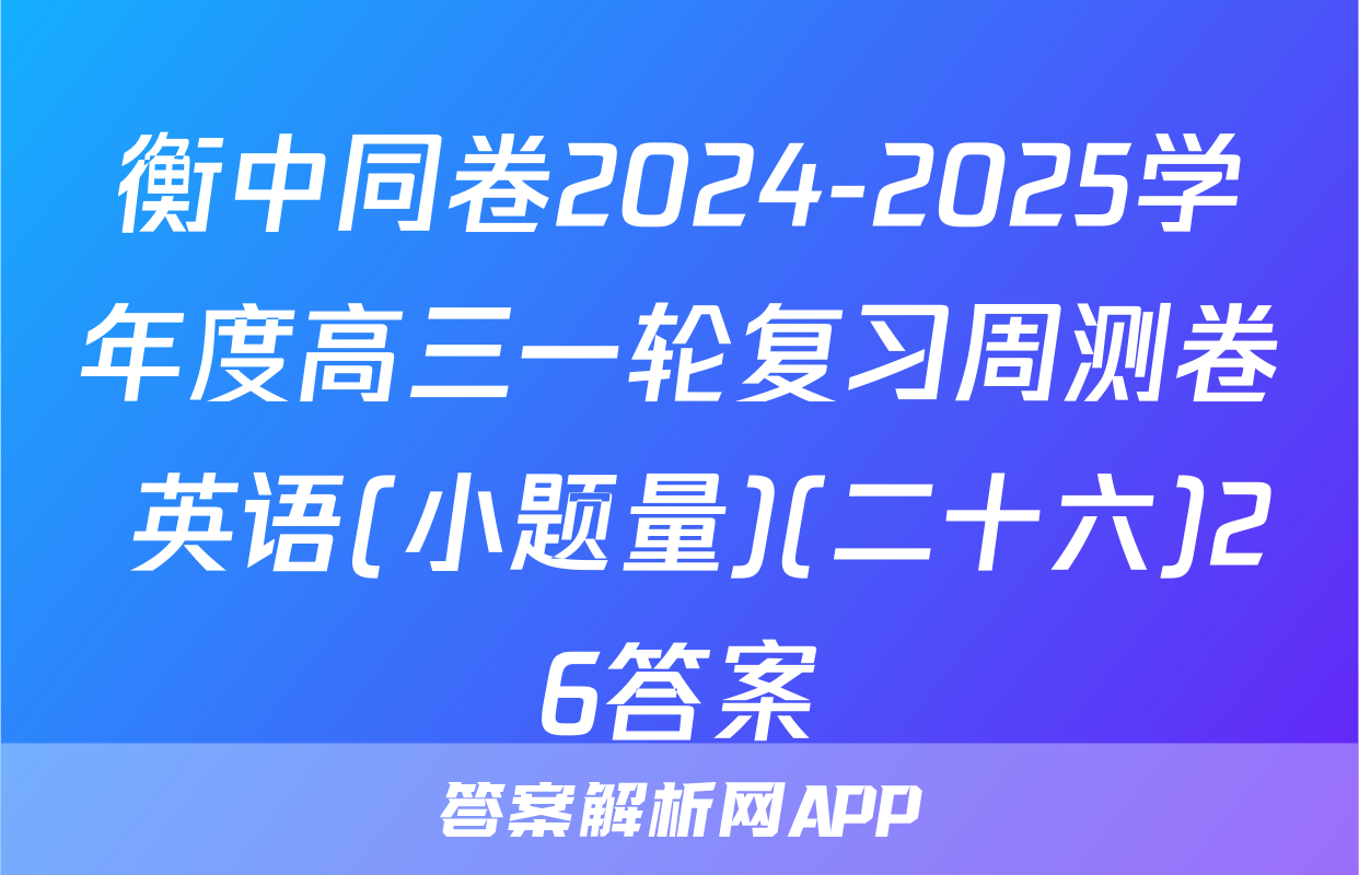 衡中同卷2024-2025学年度高三一轮复习周测卷 英语(小题量)(二十六)26答案