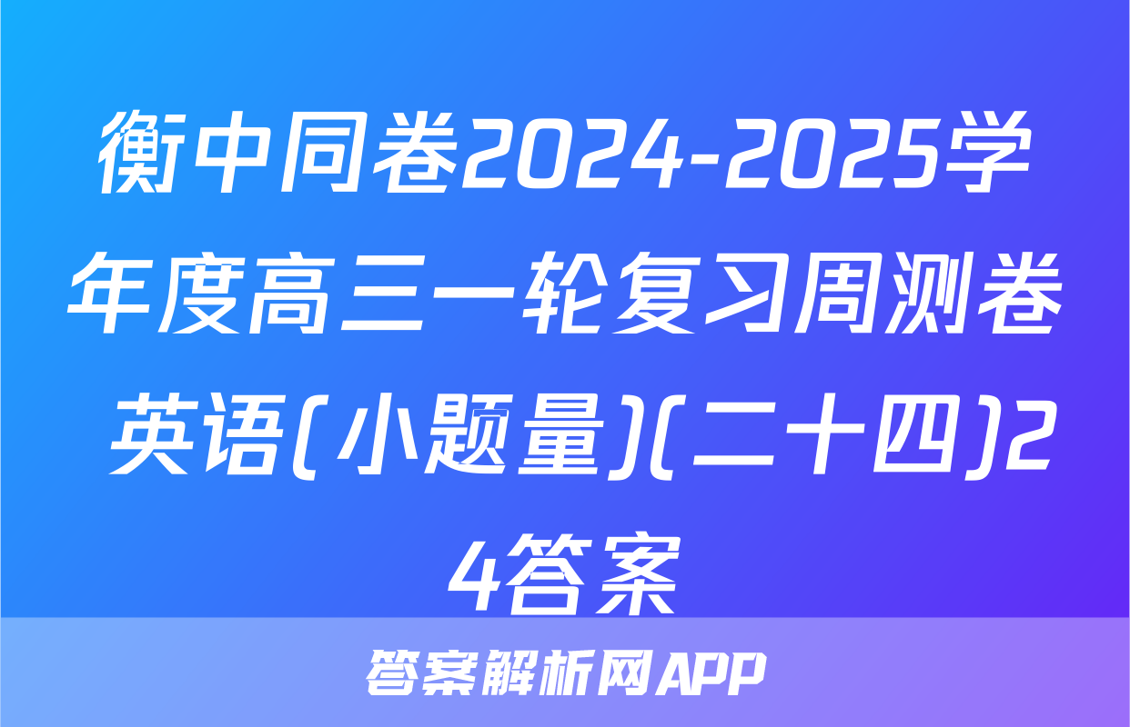 衡中同卷2024-2025学年度高三一轮复习周测卷 英语(小题量)(二十四)24答案