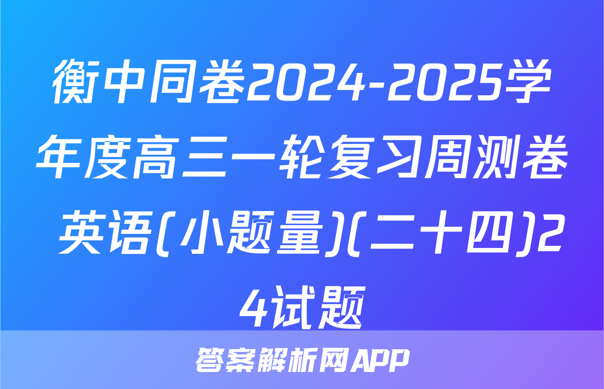 衡中同卷2024-2025学年度高三一轮复习周测卷 英语(小题量)(二十四)24试题