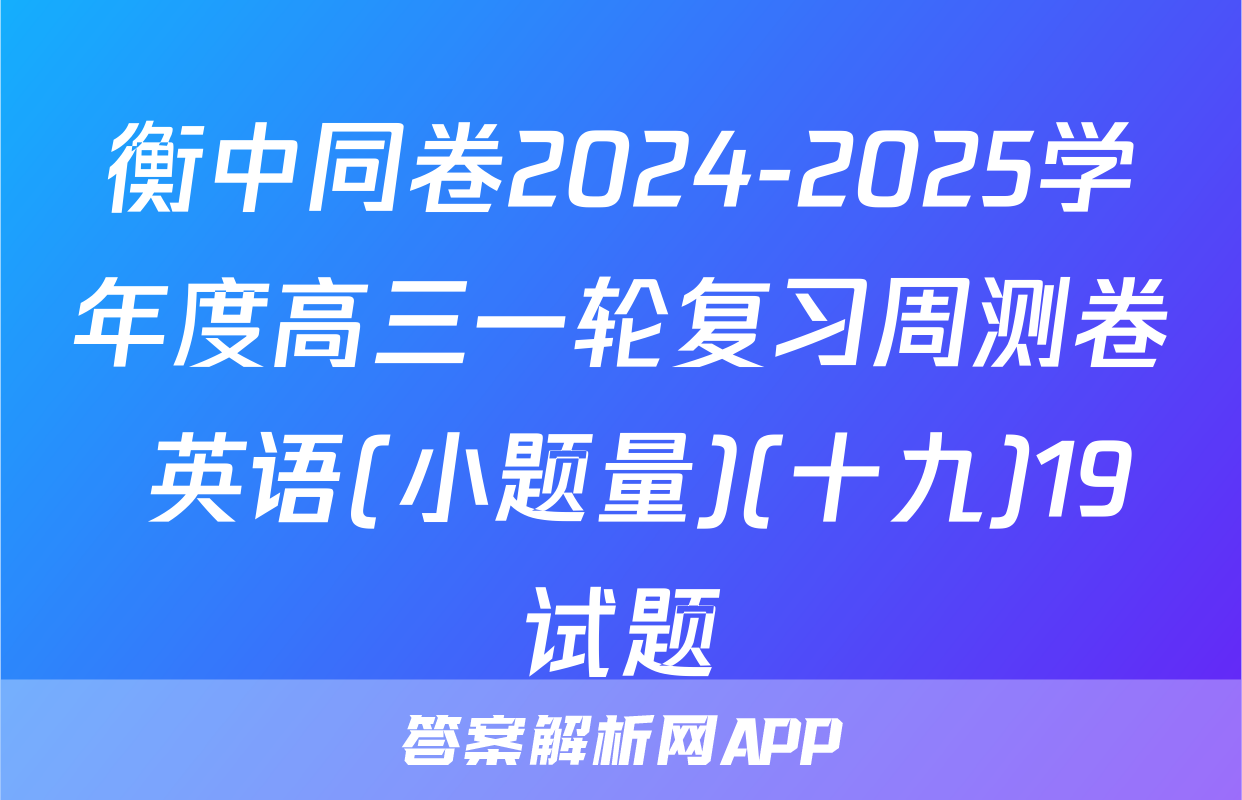 衡中同卷2024-2025学年度高三一轮复习周测卷 英语(小题量)(十九)19试题