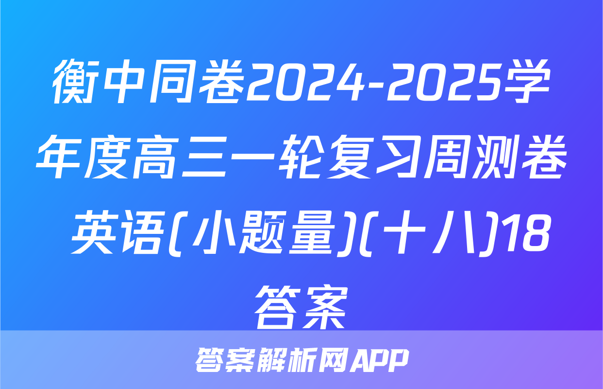 衡中同卷2024-2025学年度高三一轮复习周测卷 英语(小题量)(十八)18答案