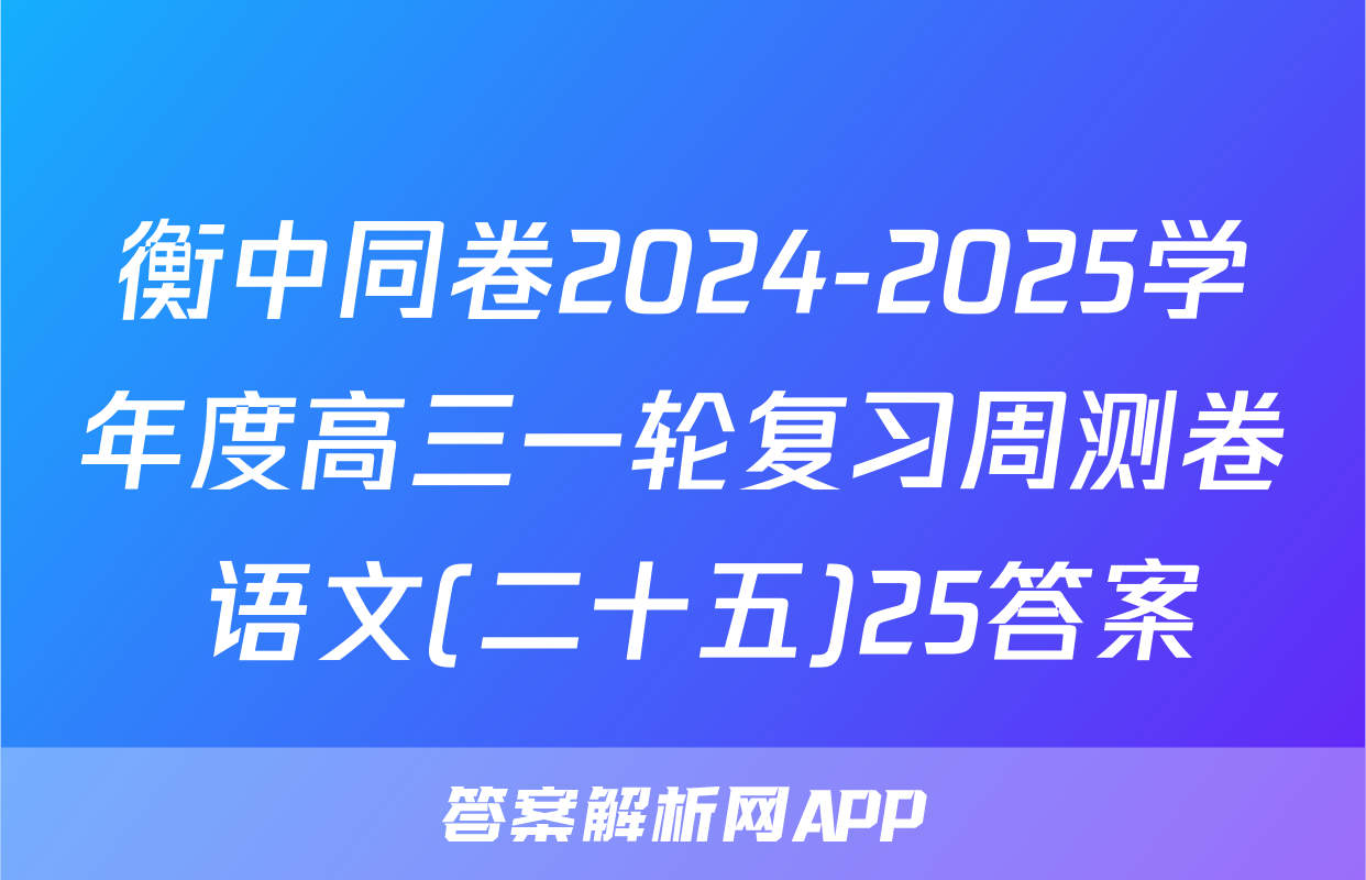 衡中同卷2024-2025学年度高三一轮复习周测卷 语文(二十五)25答案