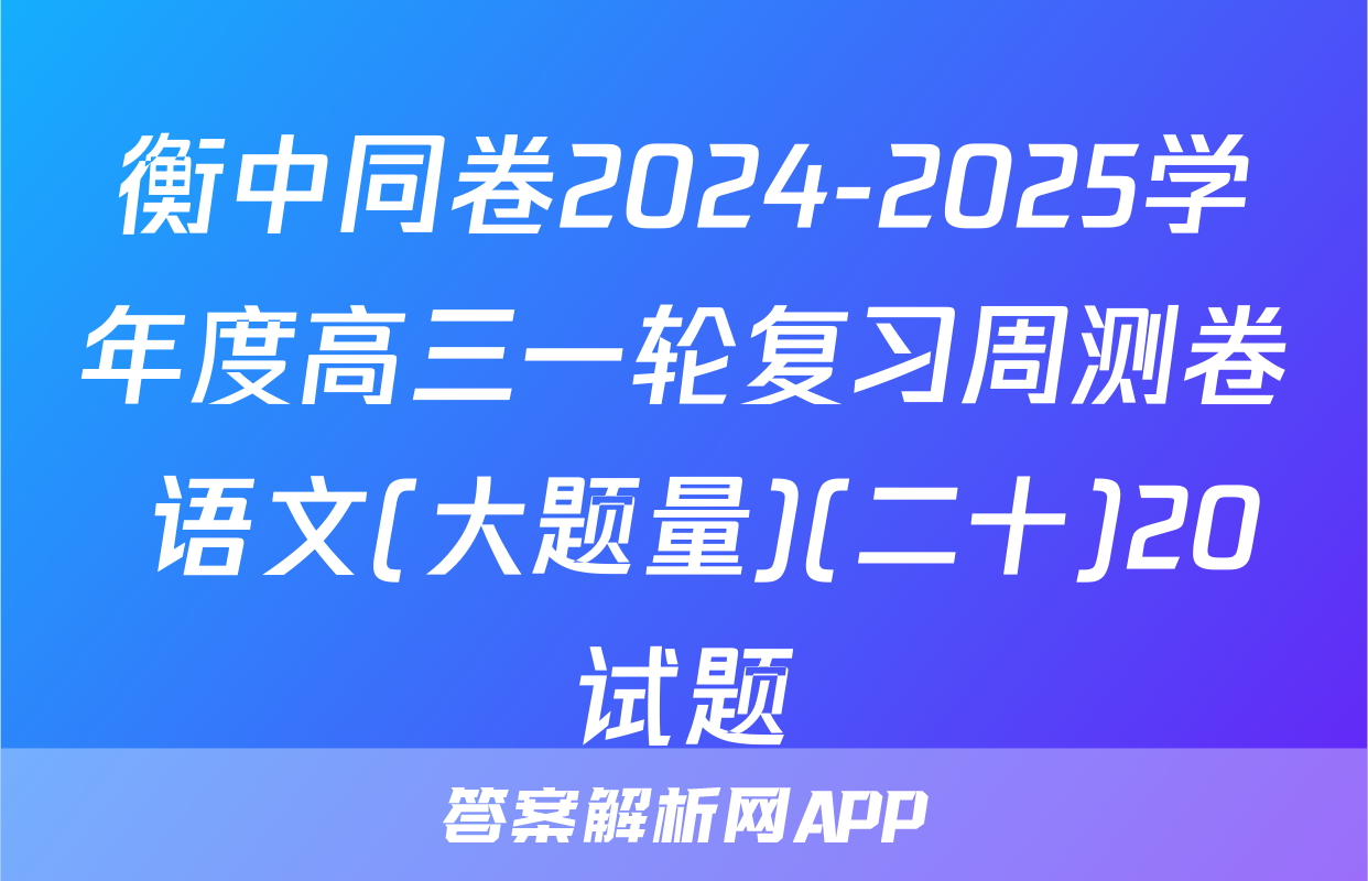 衡中同卷2024-2025学年度高三一轮复习周测卷 语文(大题量)(二十)20试题