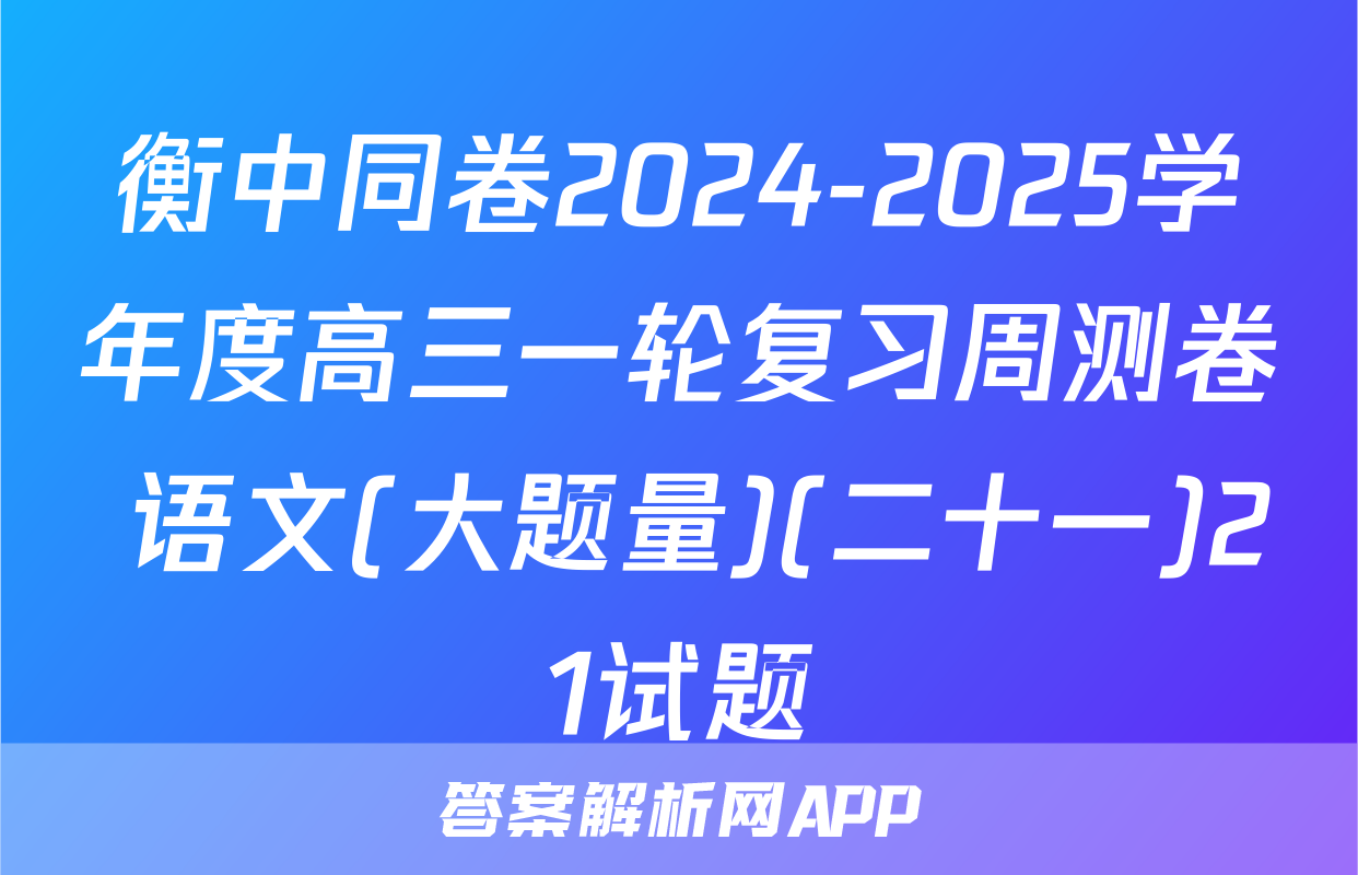 衡中同卷2024-2025学年度高三一轮复习周测卷 语文(大题量)(二十一)21试题